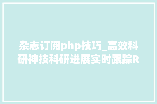 杂志订阅php技巧_高效科研神技科研进展实时跟踪RSS文献订阅