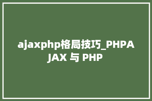 ajaxphp格局技巧_PHPAJAX 与 PHP