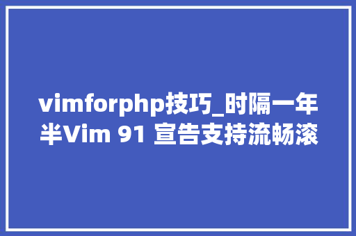 vimforphp技巧_时隔一年半Vim 91 宣告支持流畅滚动和 Vim9 类谨献给Vim 之父Bram Moolenaar