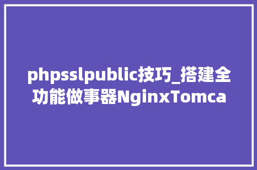 phpsslpublic技巧_搭建全功能做事器NginxTomcatPHPSSL