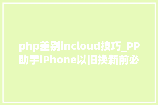 php差别incloud技巧_PP助手iPhone以旧换新前必须要做的两件事