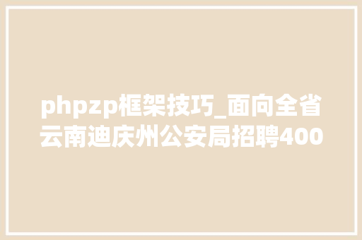 phpzp框架技巧_面向全省云南迪庆州公安局招聘400名警务赞助人员