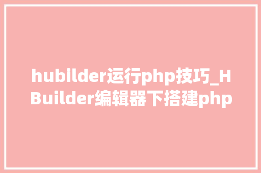 hubilder运行php技巧_HBuilder编辑器下搭建php情形