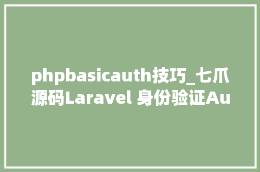 phpbasicauth技巧_七爪源码Laravel 身份验证Auth提示和技巧