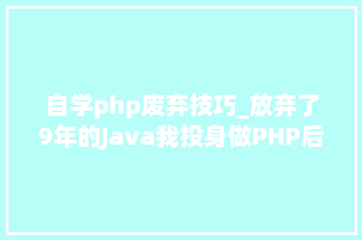 自学php废弃技巧_放弃了9年的Java我投身做PHP后成公司 CTO