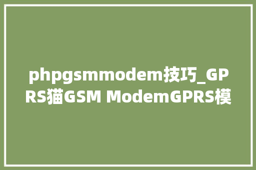 phpgsmmodem技巧_GPRS猫GSM ModemGPRS模块选型指南