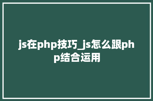 js在php技巧_js怎么跟php结合运用