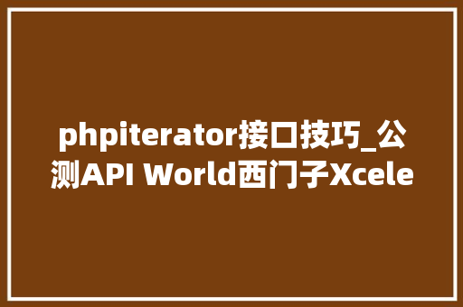 phpiterator接口技巧_公测API World西门子Xcelerator为数字化再提速