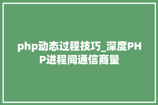 php动态过程技巧_深度PHP进程间通信商量