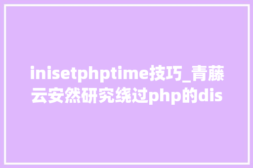 inisetphptime技巧_青藤云安然研究绕过php的disable_functions上篇