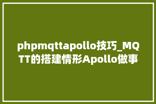 phpmqttapollo技巧_MQTT的搭建情形Apollo做事