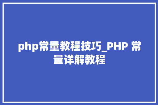 php常量教程技巧_PHP 常量详解教程