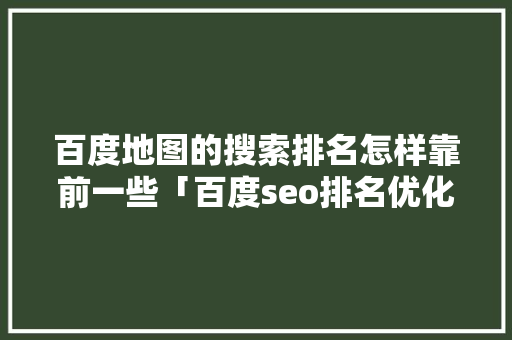 百度地图的搜索排名怎样靠前一些「百度seo排名优化助手」 百度地图的搜索排名怎样靠前一些「百度seo排名优化助手」 PHP教程