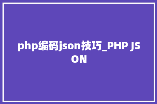 php编码json技巧_PHP JSON