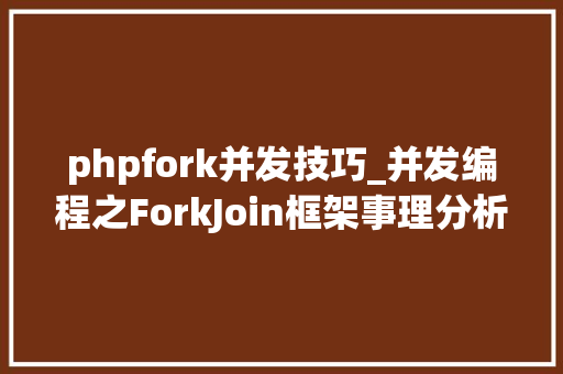 phpfork并发技巧_并发编程之ForkJoin框架事理分析