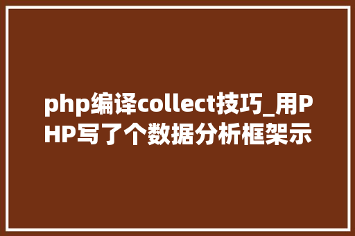 php编译collect技巧_用PHP写了个数据分析框架示例代码