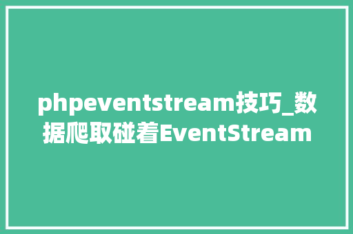 phpeventstream技巧_数据爬取碰着EventStream是个什么器械