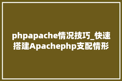 phpapache情况技巧_快速搭建Apachephp支配情形绝无废话