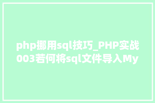 php挪用sql技巧_PHP实战003若何将sql文件导入MySQL数据库