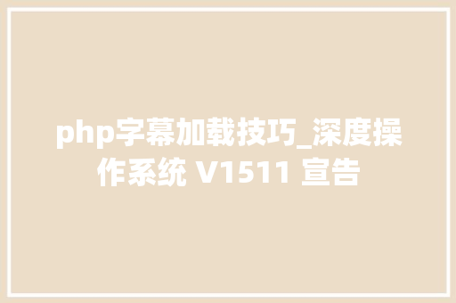 php字幕加载技巧_深度操作系统 V1511 宣告