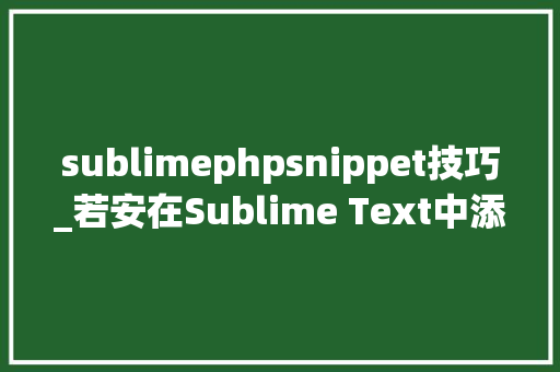 sublimephpsnippet技巧_若安在Sublime Text中添加代码片段