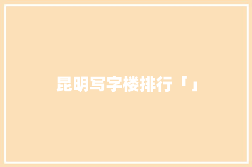 昆明写字楼排行「」