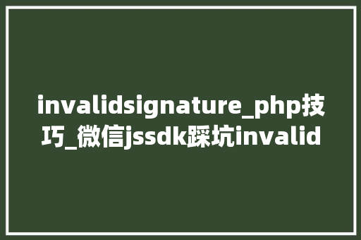 invalidsignature_php技巧_微信jssdk踩坑invalid signature
