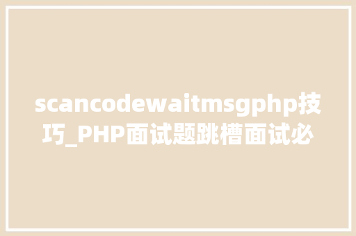 scancodewaitmsgphp技巧_PHP面试题跳槽面试必背自己比来5年的整理二