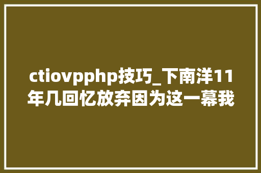 ctiovpphp技巧_下南洋11年几回忆放弃因为这一幕我留在华为