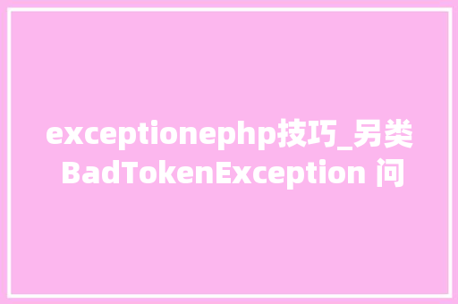 exceptionephp技巧_另类 BadTokenException 问题分析和解决