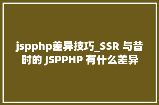 jspphp差异技巧_SSR 与昔时的 JSPPHP 有什么差异