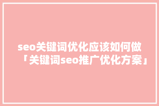 seo关键词优化应该如何做「关键词seo推广优化方案」