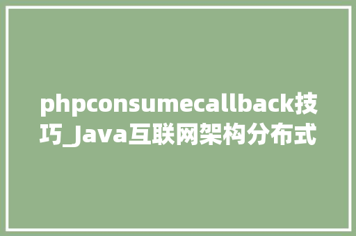 phpconsumecallback技巧_Java互联网架构分布式架构核心组件消息队列