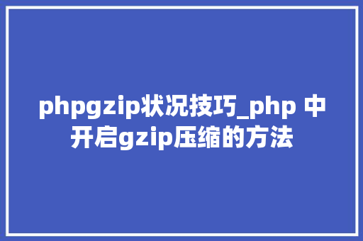 phpgzip状况技巧_php 中开启gzip压缩的方法