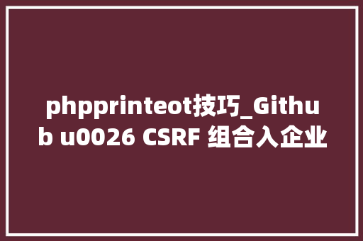 phpprinteot技巧_Github u0026 CSRF 组合入企业内网的案例