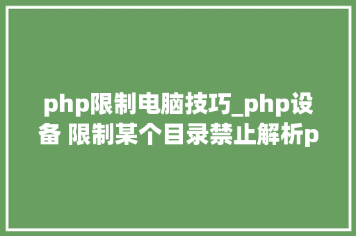 php限制电脑技巧_php设备 限制某个目录禁止解析php 限制user_agent
