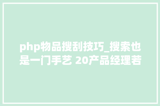php物品搜刮技巧_搜索也是一门手艺 20产品经理若何快速找各类资料