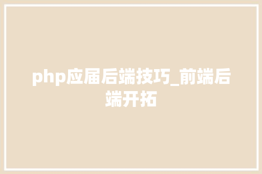 php应届后端技巧_前端后端开拓