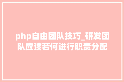 php自由团队技巧_研发团队应该若何进行职责分配