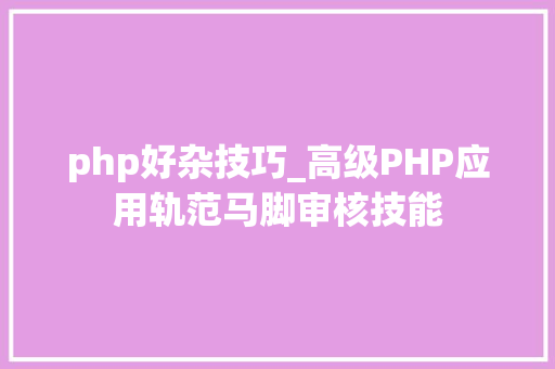 php好杂技巧_高级PHP应用轨范马脚审核技能