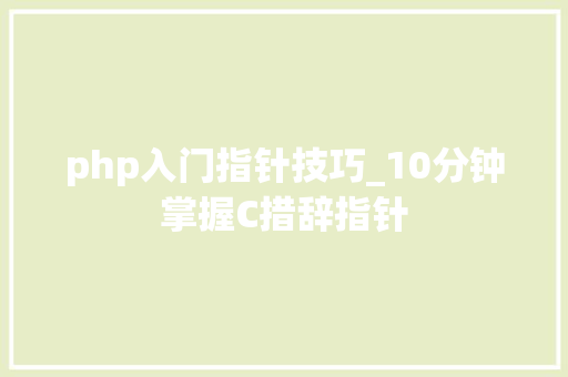 php入门指针技巧_10分钟掌握C措辞指针