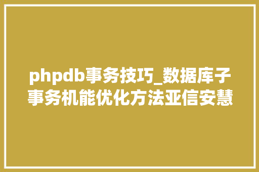 phpdb事务技巧_数据库子事务机能优化方法亚信安慧AntDB让子事务飞起来
