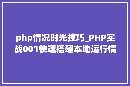 php情况时光技巧_PHP实战001快速搭建本地运行情形绿色免安装