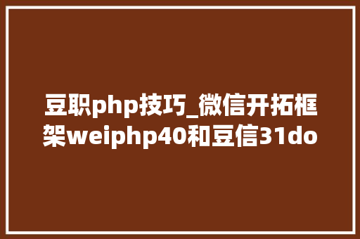 豆职php技巧_微信开拓框架weiphp40和豆信31douchat的一些差异