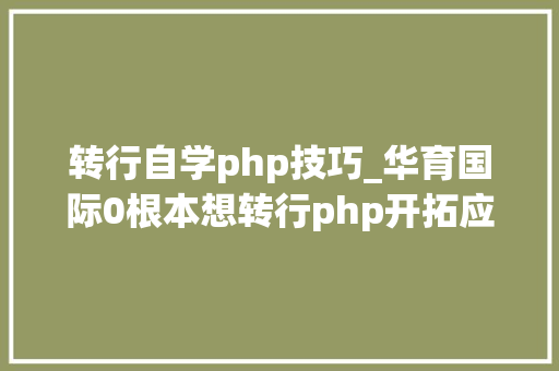 转行自学php技巧_华育国际0根本想转行php开拓应该怎么学