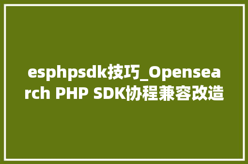 esphpsdk技巧_Opensearch PHP SDK协程兼容改造