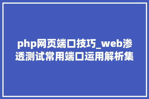 php网页端口技巧_web渗透测试常用端口运用解析集合