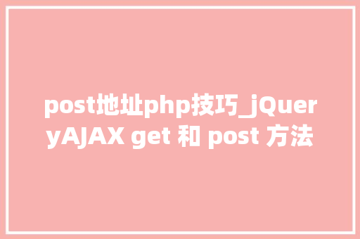 post地址php技巧_jQueryAJAX get 和 post 方法