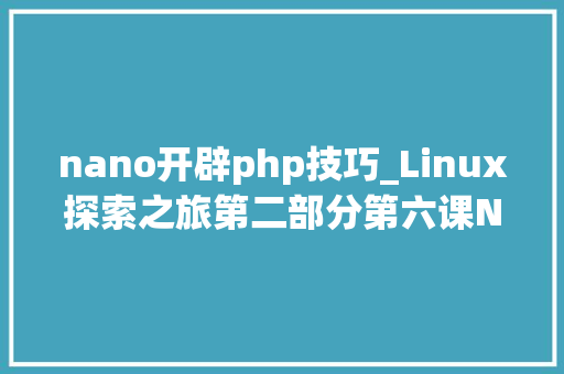 nano开辟php技巧_Linux探索之旅第二部分第六课Nano编辑器和终端设备