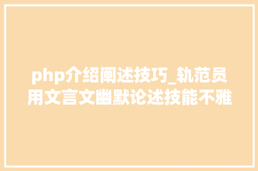 php介绍阐述技巧_轨范员用文言文幽默论述技能不雅观点网友真给我们轨范员长脸